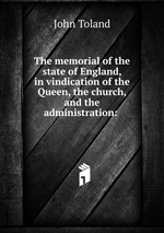 The memorial of the state of England, in vindication of the Queen, the church, and the administration: