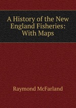 A History of the New England Fisheries: With Maps