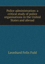 Police administration: a critical study of police organisations in the United States and abroad
