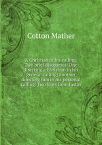 A Christian at his calling. Two brief discourses. One directing a Christian in his general calling; another directing him in his personal calling. Two lines from Justin