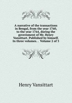 A narrative of the transactions in Bengal, from the year 1760, to the year 1764, during the government of Mr. Henry Vansittart. Published by himself. In three volumes. . Volume 2 of 3