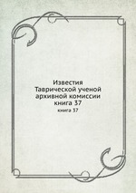 Известия Таврической ученой архивной комиссии. книга 37
