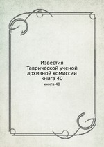 Известия Таврической ученой архивной комиссии. книга 40