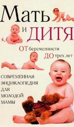 Мать и дитя: От беременности до трех лет, или Мы ждем ребенка: Современная энциклопедия для молодой мамы