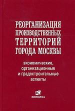 Реорганизация производственных территорий г. Москвы: экономические, организационные и градостроительные аспекты