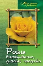 Розы: выращивание, дизайн, продажа, издание 2-е
