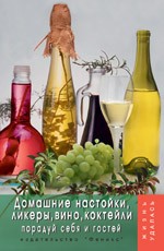 Домашние настойки, ликеры, вино, коктейли. Порадуй себя и гостей. 3-е издание