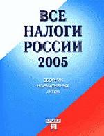 Все налоги России 2005. Сборник нормативных актов