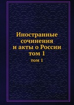 Иностранные сочинения и акты о России. том 1