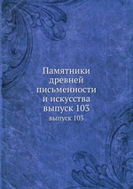 Памятники древней письменности и искусства. выпуск 103