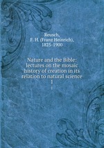 Nature and the Bible: lectures on the mosaic history of creation in its relation to natural science. 1