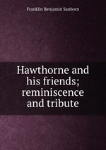 Hawthorne and his friends; reminiscence and tribute