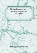 Biblical commentary on the prophecies of Isaiah. 1