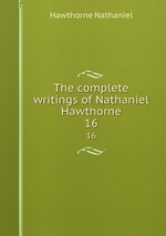 The complete writings of Nathaniel Hawthorne. 16