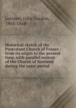 Historical sketch of the Protestant Church of France : from its origin to the present time, with parallel notices of the Church of Scotland during the same period