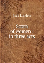 Scorn of women : in three acts
