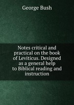 Notes critical and practical on the book of Leviticus. Designed as a general help to Biblical reading and instruction