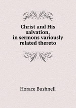 Christ and His salvation, in sermons variously related thereto