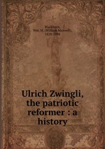 Ulrich Zwingli, the patriotic reformer : a history