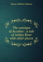 The cassique of Accabee : a tale of Ashley River with other pieces