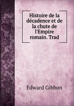 Histoire de la dcadence et de la chute de l`Empire romain. Trad