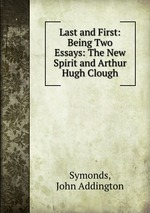 Last and First: Being Two Essays: The New Spirit and Arthur Hugh Clough