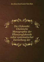 Die Glykoside: Chemische Monographie der Pflanzenglykoside nebst systematischer Darstellung der