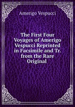 The First Four Voyages of Amerigo Vespucci Reprinted in Facsimile and Tr. from the Rare Original