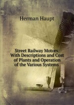 Street Railway Motors: With Descriptions and Cost of Plants and Operation of the Various Systems