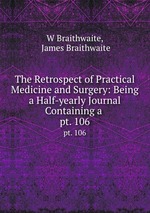 The Retrospect of Practical Medicine and Surgery: Being a Half-yearly Journal Containing a .. pt. 106