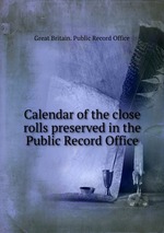 Calendar of the close rolls preserved in the Public Record Office