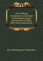 Der Feldzug Frankreichs und seiner Verbndeten gegen Oesterreich im Jahre 1809: Eine historische