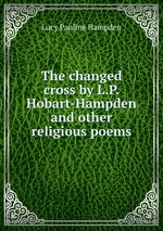 The changed cross by L.P. Hobart-Hampden and other religious poems