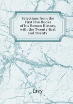 Selections from the First Five Books of his Roman History, with the Twenty-first and Twenty