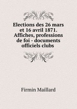 Elections des 26 mars et 16 avril 1871. Affiches, professions de foi - documents officiels clubs
