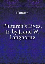 Plutarch`s Lives, tr. by J. and W. Langhorne
