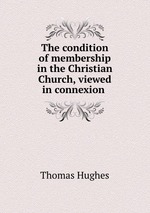 The condition of membership in the Christian Church, viewed in connexion