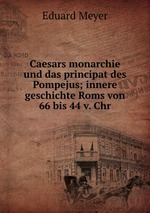 Caesars monarchie und das principat des Pompejus; innere geschichte Roms von 66 bis 44 v. Chr