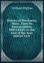 History of Sherburne, Mass., from Its Incorporation, MDCLXXIV, to the End of the Year MDCCCXXX