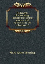 Rudiments of mineralogy: designed for young persons, with references to the collection of