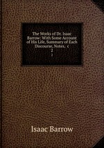 The Works of Dr. Isaac Barrow: With Some Account of His Life, Summary of Each Discourse, Notes, &c. 2