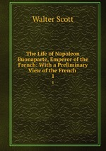 The Life of Napoleon Buonaparte, Emperor of the French: With a Preliminary View of the French .. 1