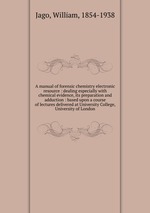 A manual of forensic chemistry electronic resource : dealing especially with chemical evidence, its preparation and adduction : based upon a course of lectures delivered at University College, University of London