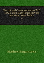 The Life and Correspondence of M.G. Lewis: With Many Pieces in Prose and Verse, Never Before .. 2