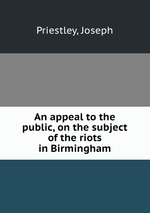 An appeal to the public, on the subject of the riots in Birmingham