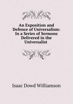 An Exposition and Defence of Universalism: In a Series of Sermons Delivered in the Universalist