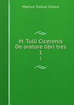 M. Tulli Ciceronis De oratore libri tres. 1