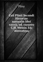 Caii Plinii Secundi Historiae naturalis libri xxxvii, ed. curante C.H. Weisio. Ed. stereotypa