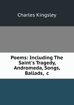 Poems: Including The Saint`s Tragedy, Andromeda, Songs, Ballads, &c