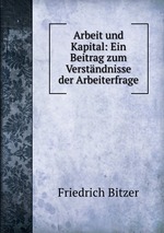 Arbeit und Kapital: Ein Beitrag zum Verstndnisse der Arbeiterfrage